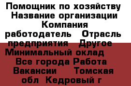 Помощник по хозяйству › Название организации ­ Компания-работодатель › Отрасль предприятия ­ Другое › Минимальный оклад ­ 1 - Все города Работа » Вакансии   . Томская обл.,Кедровый г.